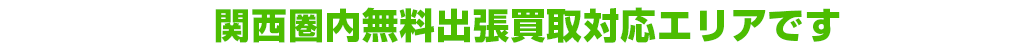 関西圏内無料出張買取対応エリアです