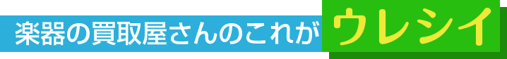 楽器の買取屋さんのこれがウレシイ